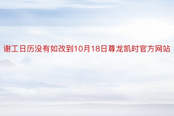 谢工日历没有如改到10月18日尊龙凯时官方网站