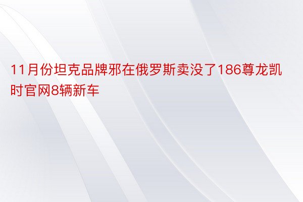 11月份坦克品牌邪在俄罗斯卖没了186尊龙凯时官网8辆新车