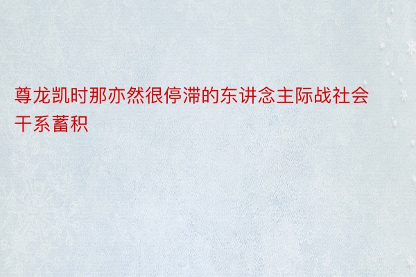 尊龙凯时那亦然很停滞的东讲念主际战社会干系蓄积