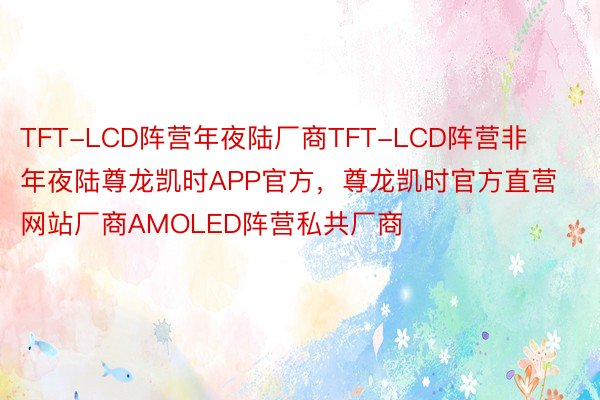 TFT-LCD阵营年夜陆厂商TFT-LCD阵营非年夜陆尊龙凯时APP官方，尊龙凯时官方直营网站厂商AMOLED阵营私共厂商