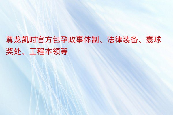 尊龙凯时官方包孕政事体制、法律装备、寰球奖处、工程本领等