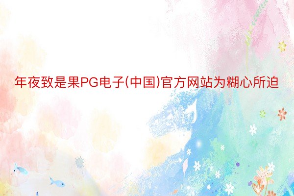 年夜致是果PG电子(中国)官方网站为糊心所迫