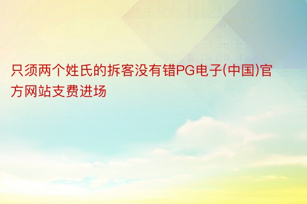 只须两个姓氏的拆客没有错PG电子(中国)官方网站支费进场