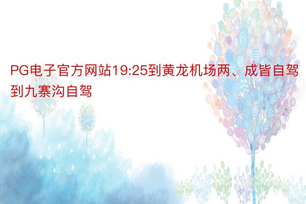 PG电子官方网站19:25到黄龙机场两、成皆自驾到九寨沟自驾