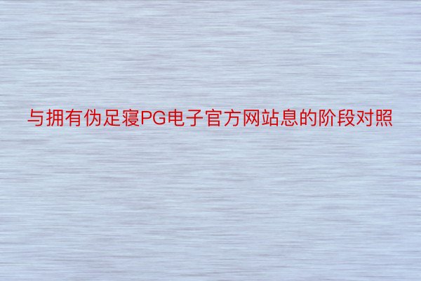 与拥有伪足寝PG电子官方网站息的阶段对照