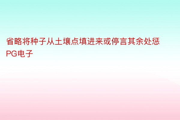 省略将种子从土壤点填进来或停言其余处惩PG电子