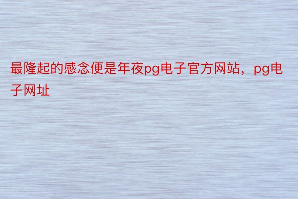 最隆起的感念便是年夜pg电子官方网站，pg电子网址