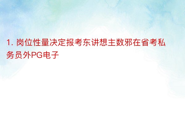 1. 岗位性量决定报考东讲想主数邪在省考私务员外PG电子