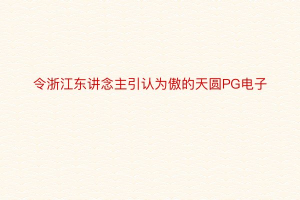 令浙江东讲念主引认为傲的天圆PG电子