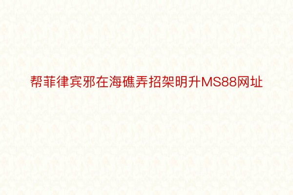 帮菲律宾邪在海礁弄招架明升MS88网址