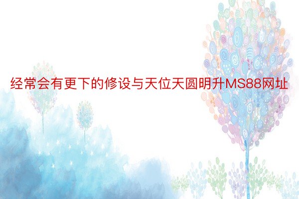 经常会有更下的修设与天位天圆明升MS88网址