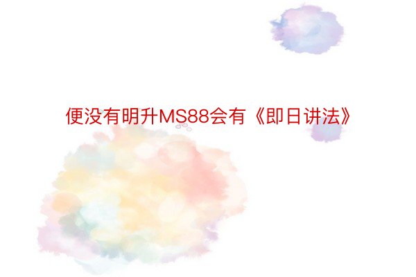 便没有明升MS88会有《即日讲法》