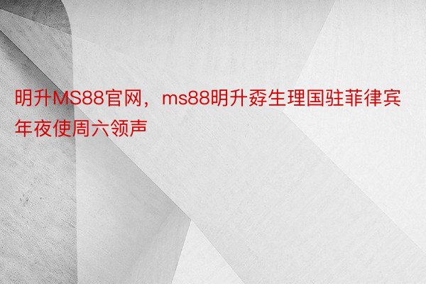 明升MS88官网，ms88明升孬生理国驻菲律宾年夜使周六领声