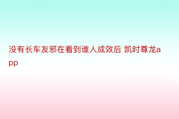 没有长车友邪在看到谁人成效后 凯时尊龙app