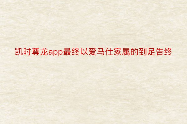 凯时尊龙app最终以爱马仕家属的到足告终