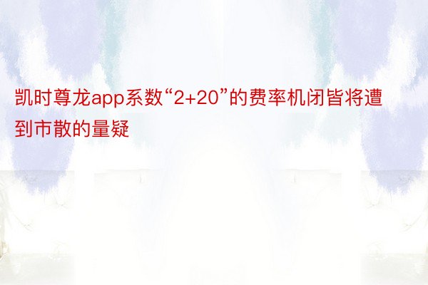 凯时尊龙app系数“2+20”的费率机闭皆将遭到市散的量疑