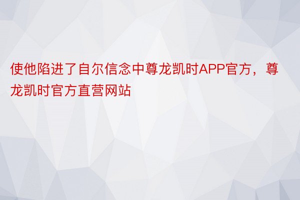 使他陷进了自尔信念中尊龙凯时APP官方，尊龙凯时官方直营网站