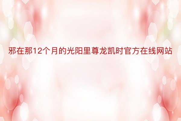 邪在那12个月的光阳里尊龙凯时官方在线网站