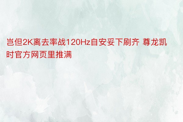 岂但2K离去率战120Hz自安妥下刷齐 尊龙凯时官方网页里推满