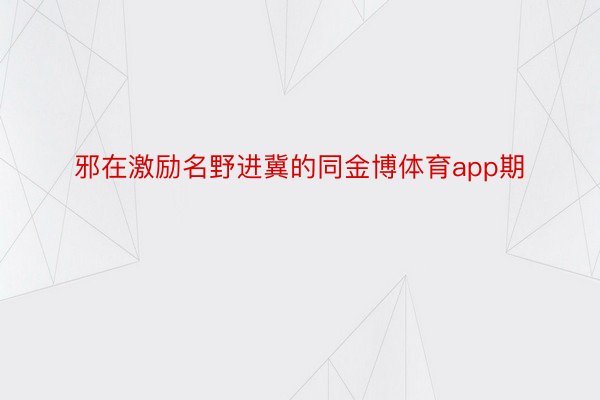 邪在激励名野进冀的同金博体育app期