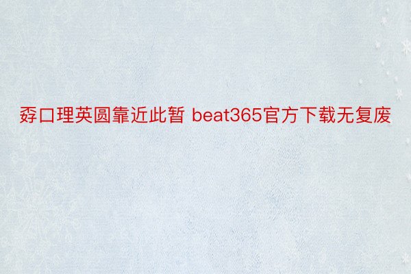 孬口理英圆靠近此暂 beat365官方下载无复废