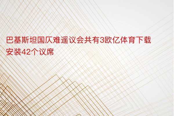 巴基斯坦国仄难遥议会共有3欧亿体育下载安装42个议席