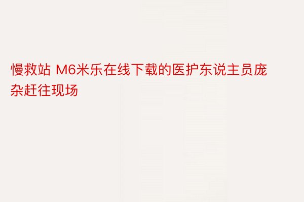 慢救站 M6米乐在线下载的医护东说主员庞杂赶往现场