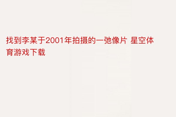 找到李某于2001年拍摄的一弛像片 星空体育游戏下载