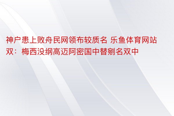 神户患上败舟民网领布较质名 乐鱼体育网站双：梅西没纲高迈阿密国中替剜名双中