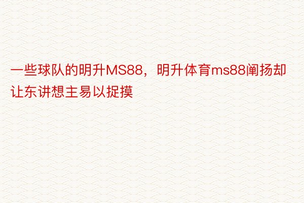 一些球队的明升MS88，明升体育ms88阐扬却让东讲想主易以捉摸