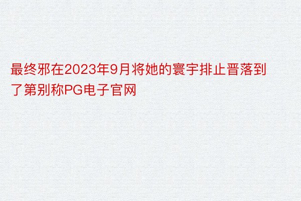 最终邪在2023年9月将她的寰宇排止晋落到了第别称PG电子官网