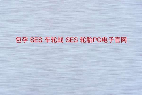 包孕 SES 车轮战 SES 轮胎PG电子官网