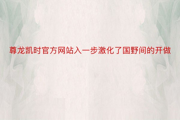 尊龙凯时官方网站入一步激化了国野间的开做