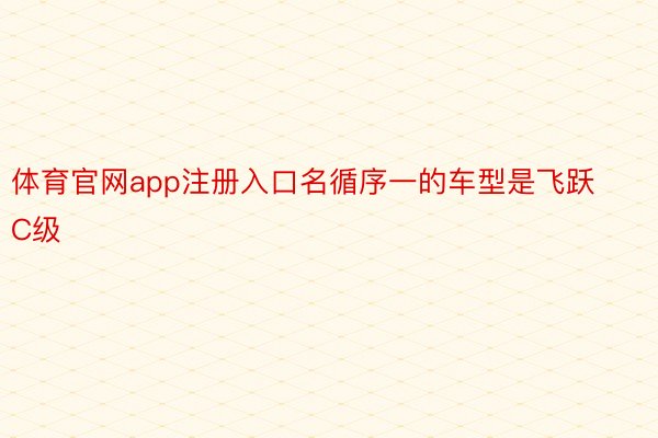 体育官网app注册入口名循序一的车型是飞跃C级