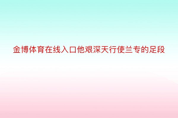 金博体育在线入口他艰深天行使兰专的足段