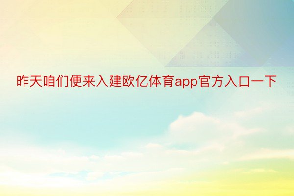 昨天咱们便来入建欧亿体育app官方入口一下