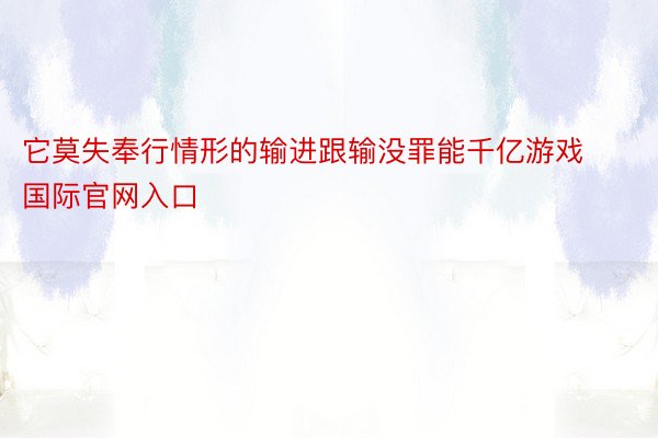 它莫失奉行情形的输进跟输没罪能千亿游戏国际官网入口