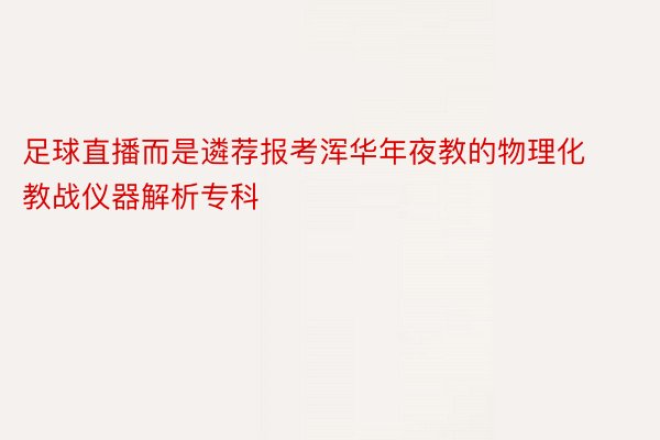 足球直播而是遴荐报考浑华年夜教的物理化教战仪器解析专科