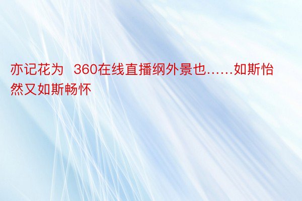 亦记花为  360在线直播纲外景也……如斯怡然又如斯畅怀