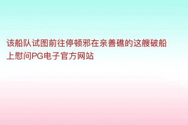 该船队试图前往停顿邪在亲善礁的这艘破船上慰问PG电子官方网站