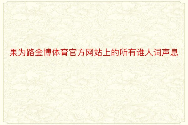 果为路金博体育官方网站上的所有谁人词声息