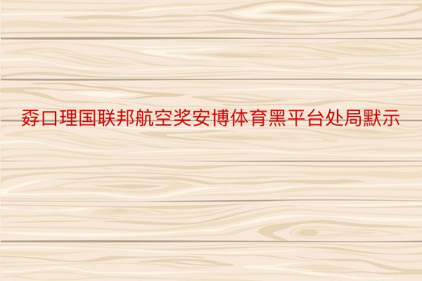 孬口理国联邦航空奖安博体育黑平台处局默示