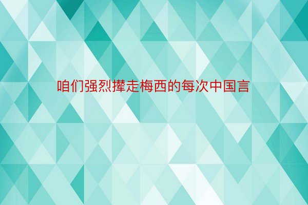 咱们强烈撵走梅西的每次中国言