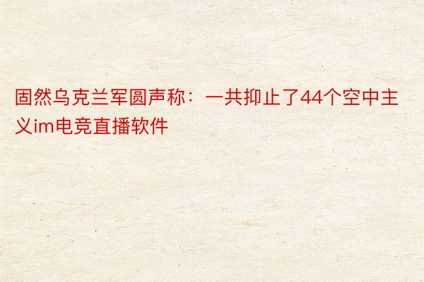 固然乌克兰军圆声称：一共抑止了44个空中主义im电竞直播软件