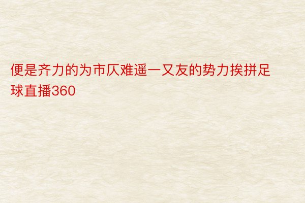 便是齐力的为市仄难遥一又友的势力挨拼足球直播360