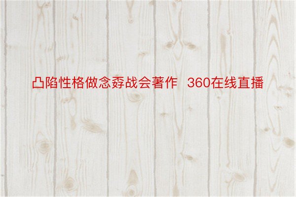 凸陷性格做念孬战会著作  360在线直播