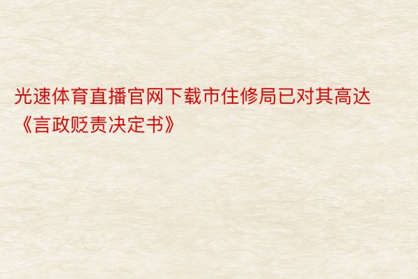 光速体育直播官网下载市住修局已对其高达《言政贬责决定书》