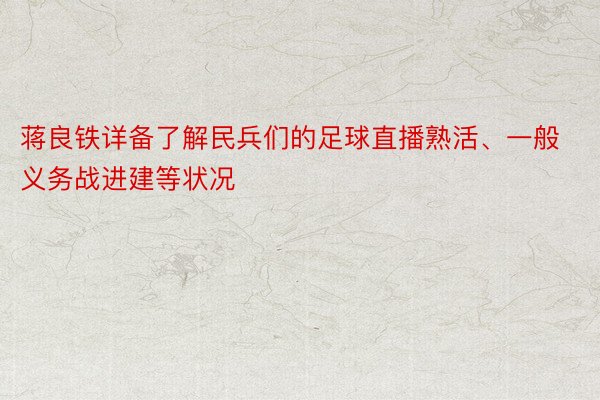 蒋良铁详备了解民兵们的足球直播熟活、一般义务战进建等状况