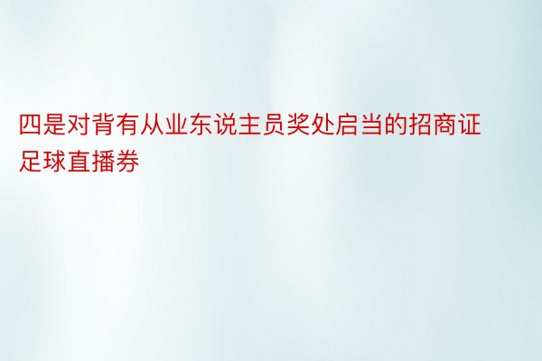 四是对背有从业东说主员奖处启当的招商证足球直播券