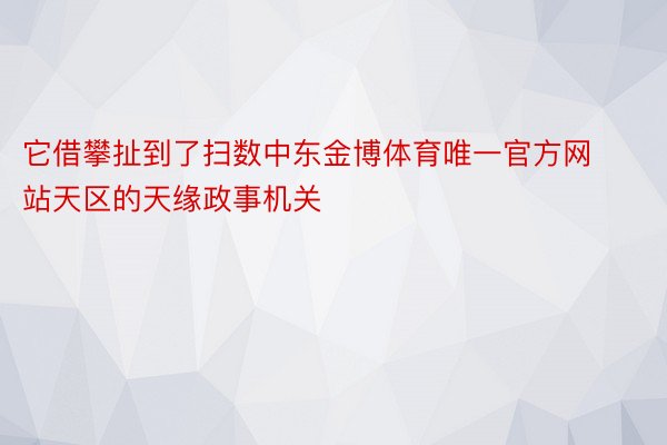 它借攀扯到了扫数中东金博体育唯一官方网站天区的天缘政事机关